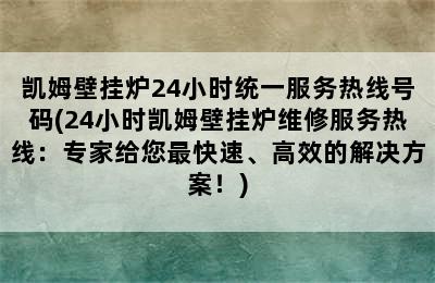 凯姆壁挂炉24小时统一服务热线号码(24小时凯姆壁挂炉维修服务热线：专家给您最快速、高效的解决方案！)