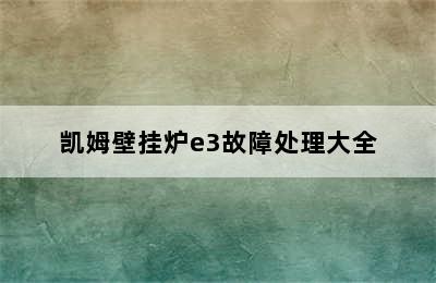 凯姆壁挂炉e3故障处理大全