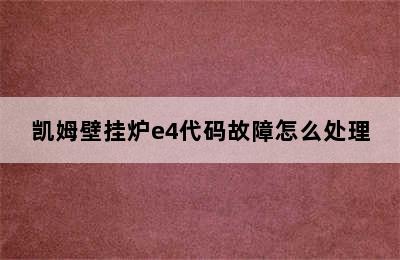 凯姆壁挂炉e4代码故障怎么处理