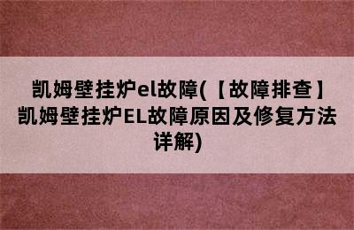 凯姆壁挂炉el故障(【故障排查】凯姆壁挂炉EL故障原因及修复方法详解)