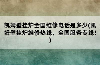 凯姆壁挂炉全国维修电话是多少(凯姆壁挂炉维修热线，全国服务专线！)