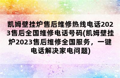 凯姆壁挂炉售后维修热线电话2023售后全国维修电话号码(凯姆壁挂炉2023售后维修全国服务，一键电话解决家电问题)