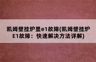 凯姆壁挂炉显e1故障(凯姆壁挂炉E1故障：快速解决方法详解)