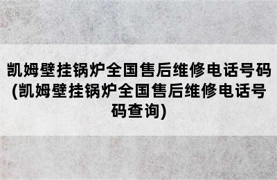 凯姆壁挂锅炉全国售后维修电话号码(凯姆壁挂锅炉全国售后维修电话号码查询)