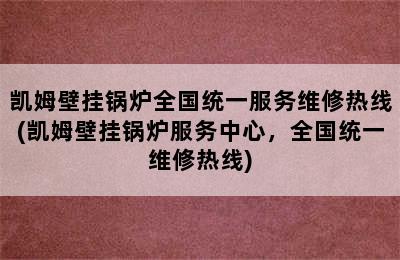 凯姆壁挂锅炉全国统一服务维修热线(凯姆壁挂锅炉服务中心，全国统一维修热线)