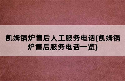 凯姆锅炉售后人工服务电话(凯姆锅炉售后服务电话一览)