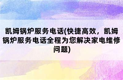 凯姆锅炉服务电话(快捷高效，凯姆锅炉服务电话全程为您解决家电维修问题)