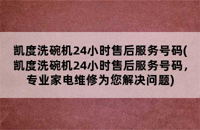 凯度洗碗机24小时售后服务号码(凯度洗碗机24小时售后服务号码，专业家电维修为您解决问题)