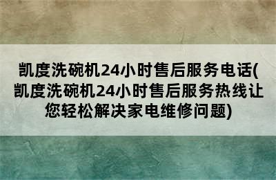 凯度洗碗机24小时售后服务电话(凯度洗碗机24小时售后服务热线让您轻松解决家电维修问题)