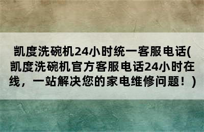 凯度洗碗机24小时统一客服电话(凯度洗碗机官方客服电话24小时在线，一站解决您的家电维修问题！)