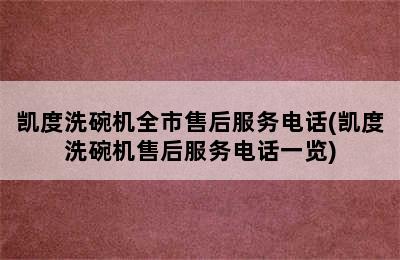 凯度洗碗机全市售后服务电话(凯度洗碗机售后服务电话一览)