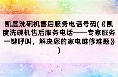 凯度洗碗机售后服务电话号码(《凯度洗碗机售后服务电话——专家服务一键呼叫，解决您的家电维修难题》)