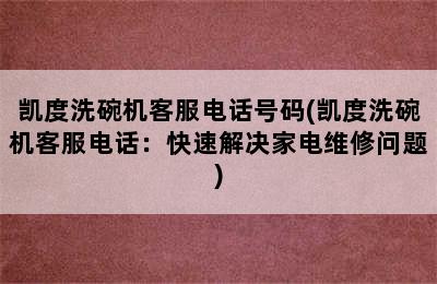 凯度洗碗机客服电话号码(凯度洗碗机客服电话：快速解决家电维修问题)