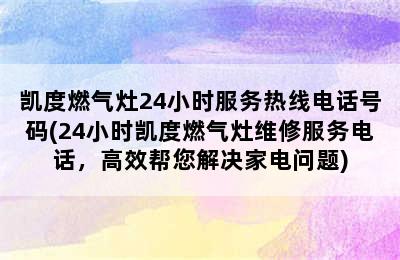 凯度燃气灶24小时服务热线电话号码(24小时凯度燃气灶维修服务电话，高效帮您解决家电问题)