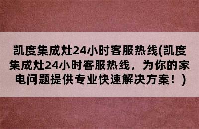 凯度集成灶24小时客服热线(凯度集成灶24小时客服热线，为你的家电问题提供专业快速解决方案！)