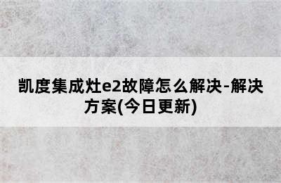 凯度集成灶e2故障怎么解决-解决方案(今日更新)