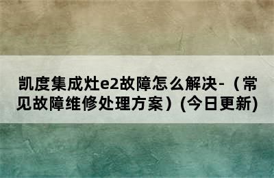 凯度集成灶e2故障怎么解决-（常见故障维修处理方案）(今日更新)