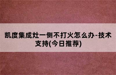 凯度集成灶一侧不打火怎么办-技术支持(今日推荐)