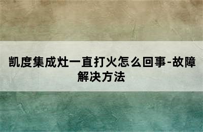 凯度集成灶一直打火怎么回事-故障解决方法