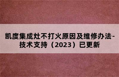 凯度集成灶不打火原因及维修办法-技术支持（2023）已更新