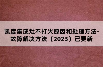 凯度集成灶不打火原因和处理方法-故障解决方法（2023）已更新