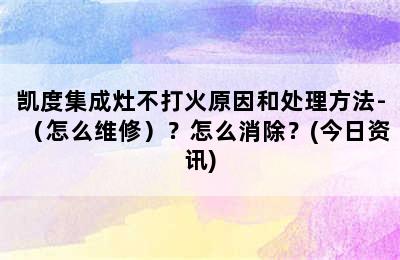 凯度集成灶不打火原因和处理方法-（怎么维修）？怎么消除？(今日资讯)