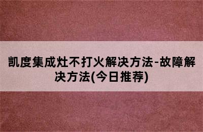 凯度集成灶不打火解决方法-故障解决方法(今日推荐)