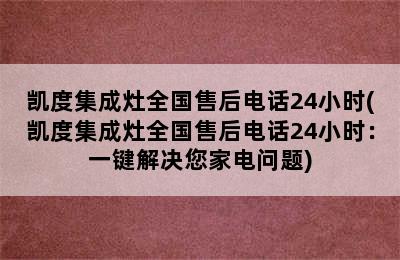 凯度集成灶全国售后电话24小时(凯度集成灶全国售后电话24小时：一键解决您家电问题)