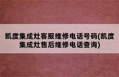 凯度集成灶客服维修电话号码(凯度集成灶售后维修电话查询)