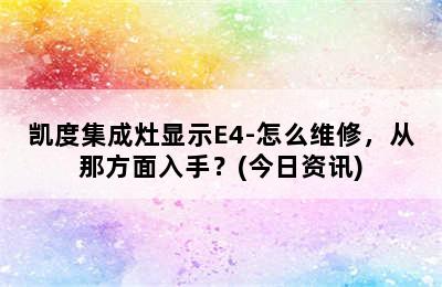 凯度集成灶显示E4-怎么维修，从那方面入手？(今日资讯)