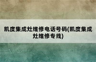 凯度集成灶维修电话号码(凯度集成灶维修专线)