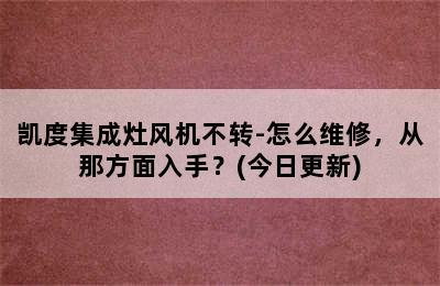 凯度集成灶风机不转-怎么维修，从那方面入手？(今日更新)