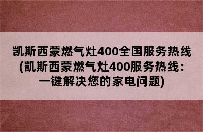 凯斯西蒙燃气灶400全国服务热线(凯斯西蒙燃气灶400服务热线：一键解决您的家电问题)