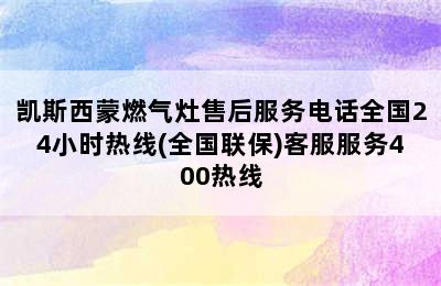 凯斯西蒙燃气灶售后服务电话全国24小时热线(全国联保)客服服务400热线