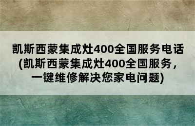 凯斯西蒙集成灶400全国服务电话(凯斯西蒙集成灶400全国服务，一键维修解决您家电问题)