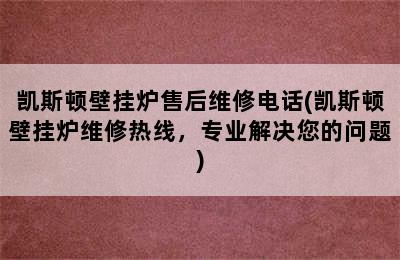 凯斯顿壁挂炉售后维修电话(凯斯顿壁挂炉维修热线，专业解决您的问题)