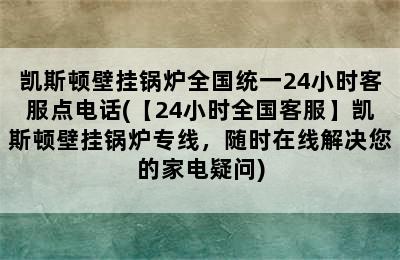 凯斯顿壁挂锅炉全国统一24小时客服点电话(【24小时全国客服】凯斯顿壁挂锅炉专线，随时在线解决您的家电疑问)