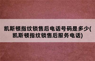 凯斯顿指纹锁售后电话号码是多少(凯斯顿指纹锁售后服务电话)