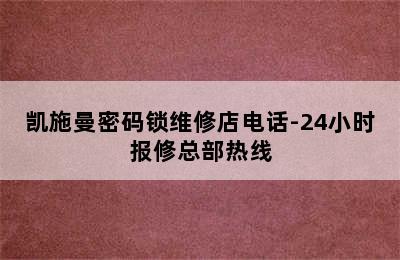 凯施曼密码锁维修店电话-24小时报修总部热线