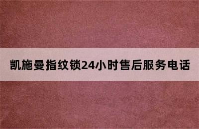 凯施曼指纹锁24小时售后服务电话