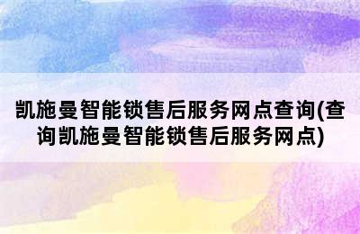 凯施曼智能锁售后服务网点查询(查询凯施曼智能锁售后服务网点)