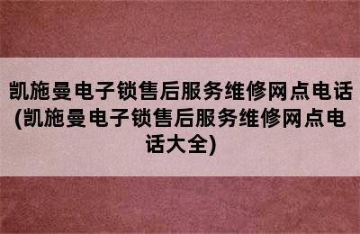 凯施曼电子锁售后服务维修网点电话(凯施曼电子锁售后服务维修网点电话大全)