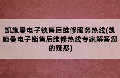 凯施曼电子锁售后维修服务热线(凯施曼电子锁售后维修热线专家解答您的疑惑)