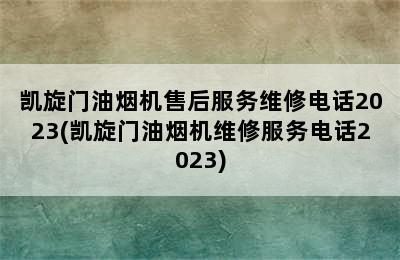 凯旋门油烟机售后服务维修电话2023(凯旋门油烟机维修服务电话2023)