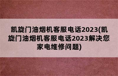 凯旋门油烟机客服电话2023(凯旋门油烟机客服电话2023解决您家电维修问题)