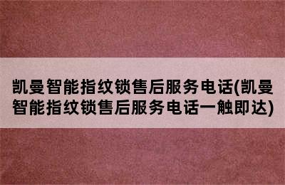 凯曼智能指纹锁售后服务电话(凯曼智能指纹锁售后服务电话一触即达)