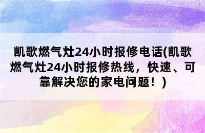 凯歌燃气灶24小时报修电话(凯歌燃气灶24小时报修热线，快速、可靠解决您的家电问题！)