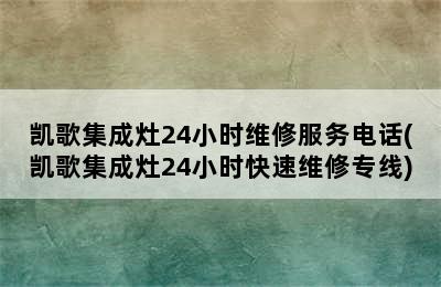 凯歌集成灶24小时维修服务电话(凯歌集成灶24小时快速维修专线)