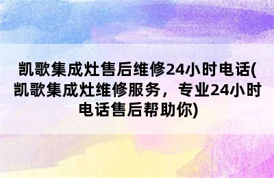 凯歌集成灶售后维修24小时电话(凯歌集成灶维修服务，专业24小时电话售后帮助你)