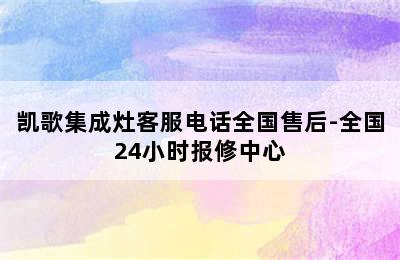 凯歌集成灶客服电话全国售后-全国24小时报修中心